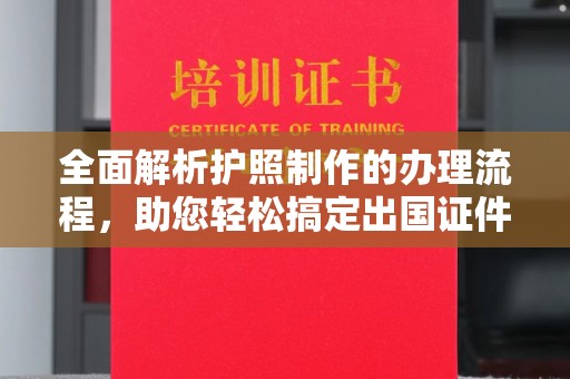 广河全面解析护照制作的办理流程，助您轻松搞定出国证件