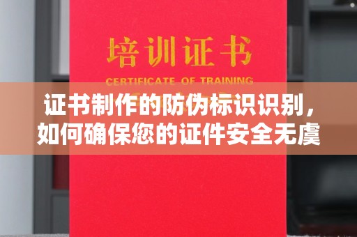 东宝证书制作的防伪标识识别，如何确保您的证件安全无虞？